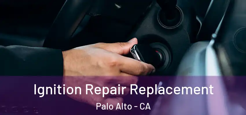  Ignition Repair Replacement Palo Alto - CA
